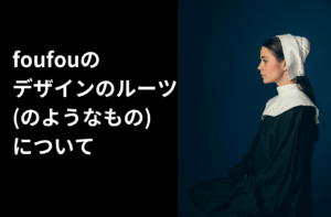 foufouのデザインのルーツ(のようなもの)について