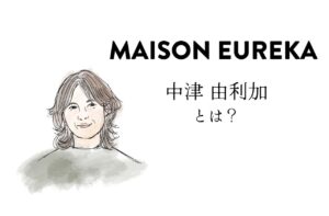 MAISON EUREKAデザイナー、中津 由利加ってどんな人？｜メゾンエウレカ